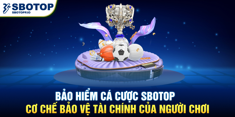 Bảo Hiểm Cá Cược SBOTOP – Cơ Chế Bảo Vệ Tài Chính Của Người Chơi