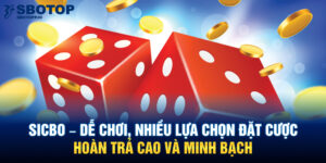 Sicbo - Dễ chơi, nhiều lựa chọn đặt cược, hoàn trả cao và minh bạch.