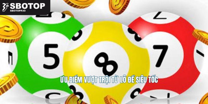 Ưu điểm vượt trội từ lô đề siêu tốc